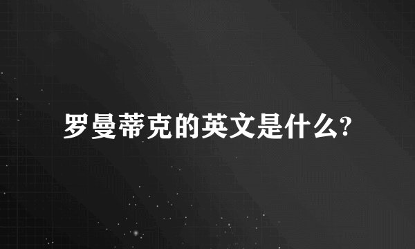 罗曼蒂克的英文是什么?
