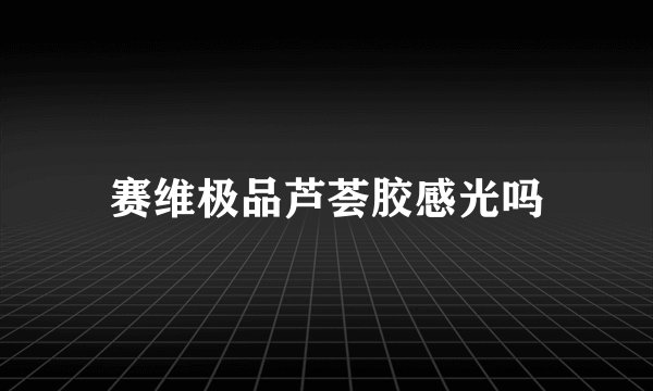 赛维极品芦荟胶感光吗