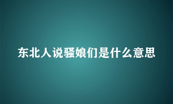 东北人说骚娘们是什么意思