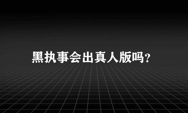 黑执事会出真人版吗？