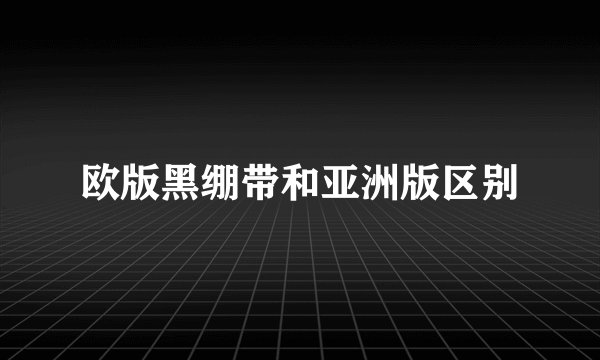欧版黑绷带和亚洲版区别