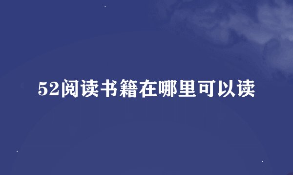 52阅读书籍在哪里可以读