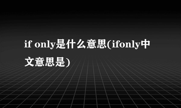 if only是什么意思(ifonly中文意思是)