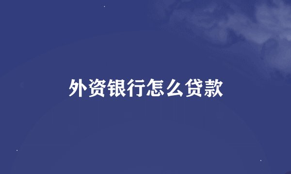 外资银行怎么贷款