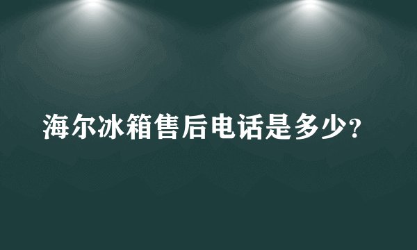海尔冰箱售后电话是多少？