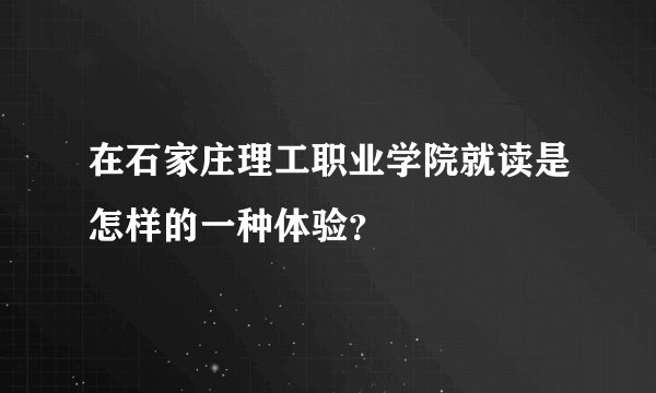 在石家庄理工职业学院就读是怎样的一种体验？