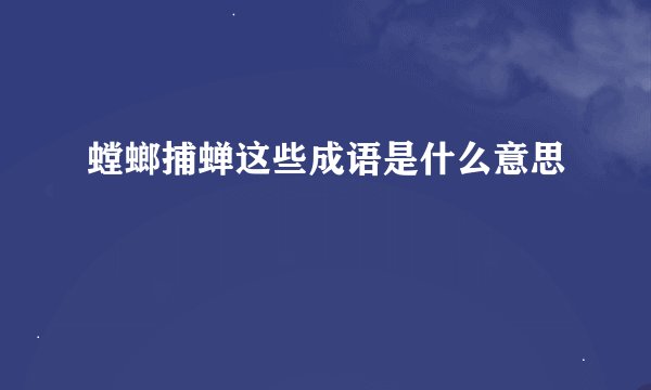 螳螂捕蝉这些成语是什么意思