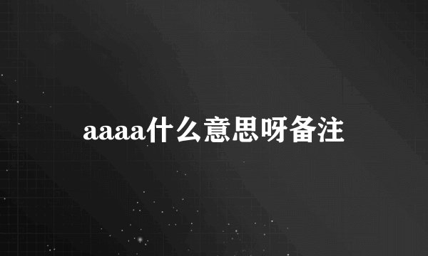 aaaa什么意思呀备注