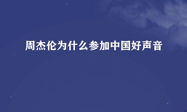 周杰伦为什么参加中国好声音