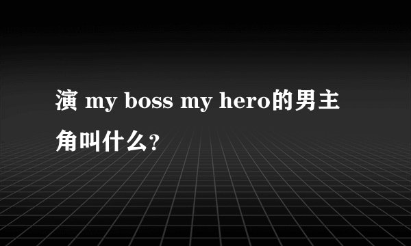 演 my boss my hero的男主角叫什么？