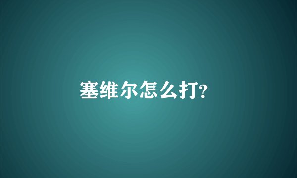 塞维尔怎么打?
