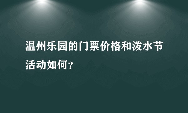 温州乐园的门票价格和泼水节活动如何？