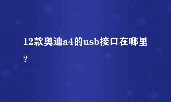 12款奥迪a4的usb接口在哪里？