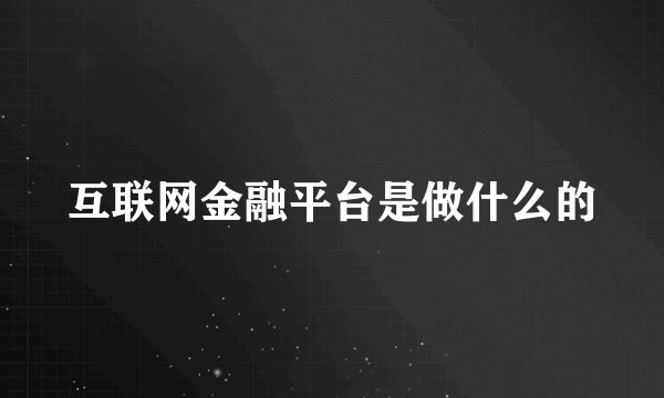 互联网金融平台是做什么的