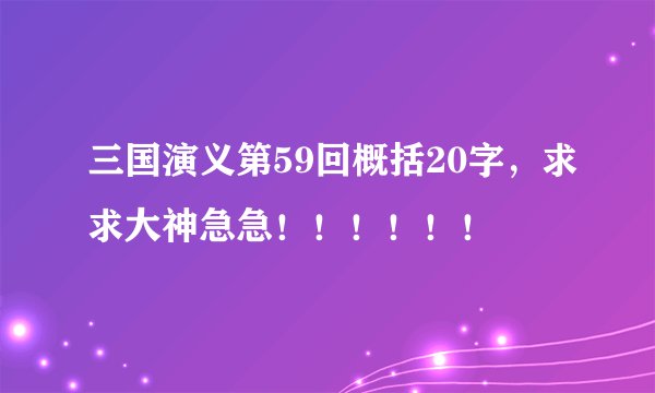 三国演义第59回概括20字，求求大神急急！！！！！！