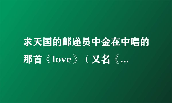 求天国的邮递员中金在中唱的那首《love》（又名《爱情啊》）的中文歌词翻译
