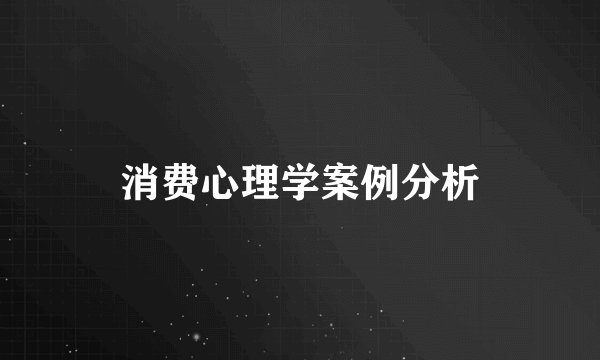 消费心理学案例分析