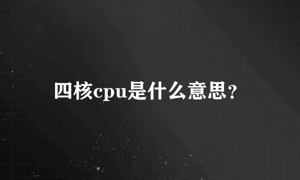 四核cpu是什么意思？
