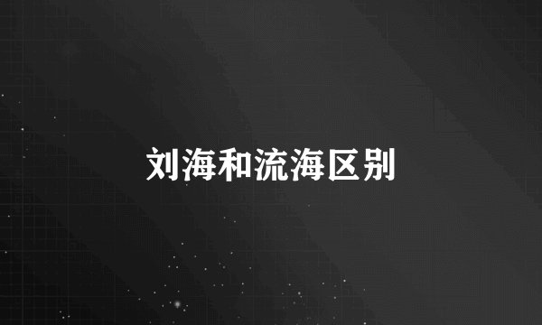 刘海和流海区别