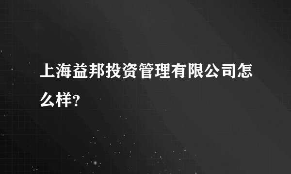 上海益邦投资管理有限公司怎么样？