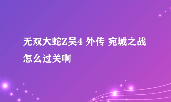 无双大蛇Z吴4 外传 宛城之战 怎么过关啊