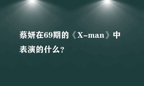 蔡妍在69期的《X-man》中表演的什么？