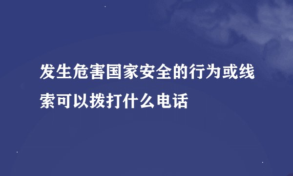 发生危害国家安全的行为或线索可以拨打什么电话