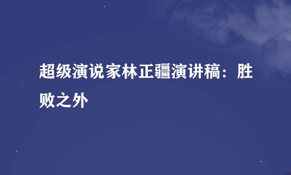 超级演说家林正疆演讲稿：胜败之外