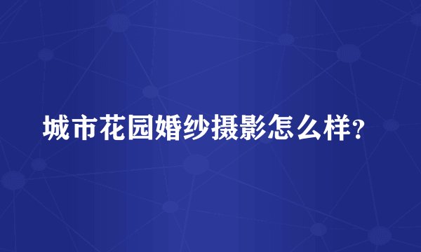 城市花园婚纱摄影怎么样？