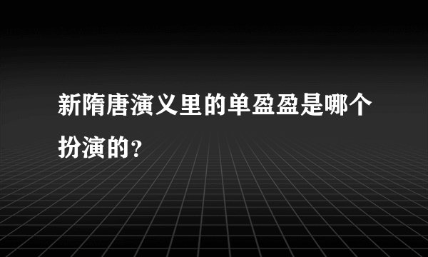 新隋唐演义里的单盈盈是哪个扮演的？