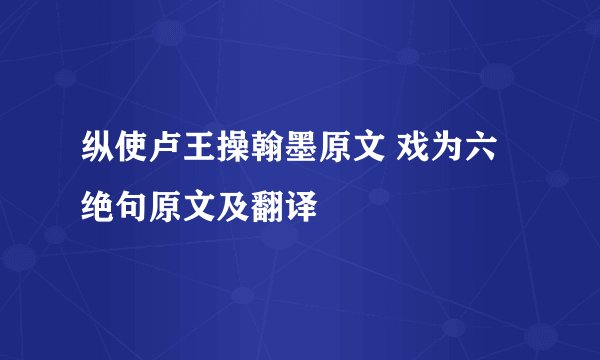 纵使卢王操翰墨原文 戏为六绝句原文及翻译