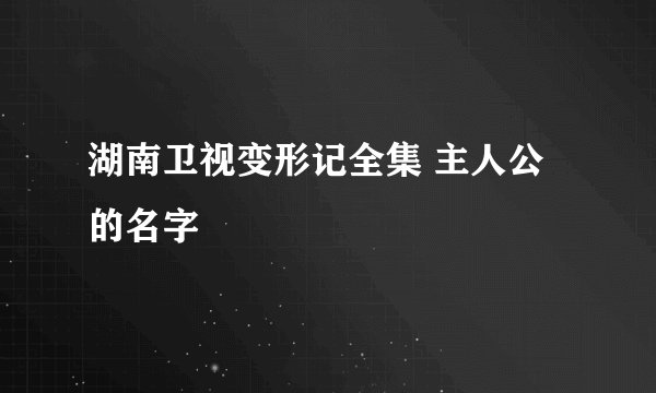 湖南卫视变形记全集 主人公的名字