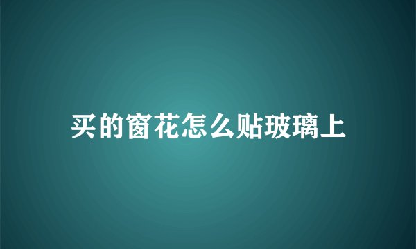 买的窗花怎么贴玻璃上