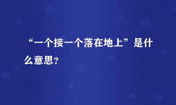 “一个接一个落在地上”是什么意思？