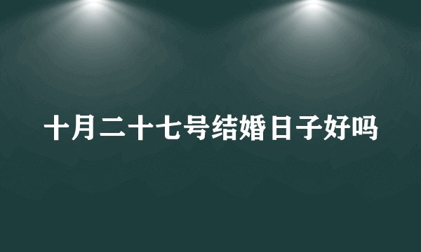 十月二十七号结婚日子好吗