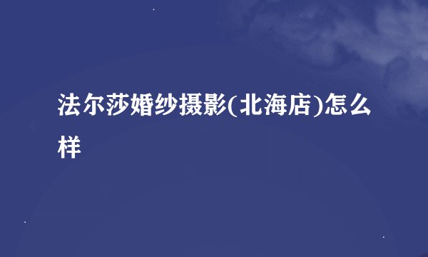 法尔莎婚纱摄影(北海店)怎么样