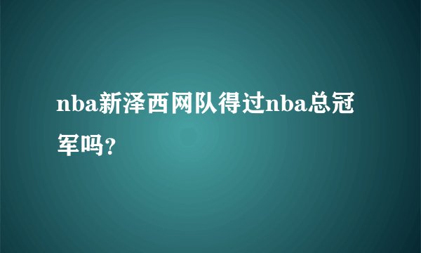 nba新泽西网队得过nba总冠军吗？