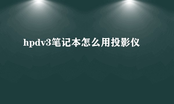 hpdv3笔记本怎么用投影仪