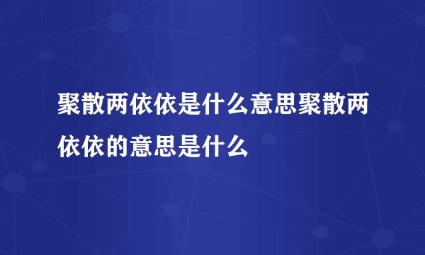 聚散两依依是什么意思聚散两依依的意思是什么