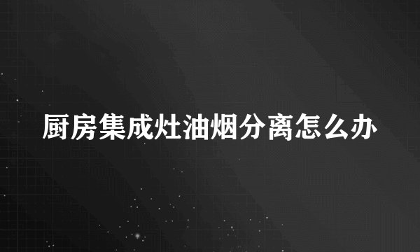 厨房集成灶油烟分离怎么办