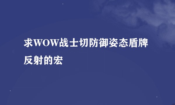 求WOW战士切防御姿态盾牌反射的宏