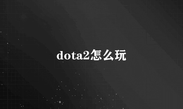 dota2怎么玩