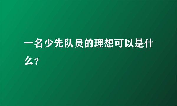 一名少先队员的理想可以是什么？