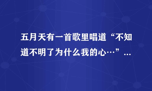五月天有一首歌里唱道“不知道不明了为什么我的心…”，请问这是什么歌？还有歌词。