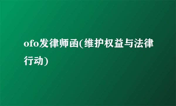 ofo发律师函(维护权益与法律行动)