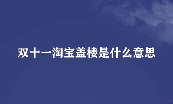 双十一淘宝盖楼是什么意思