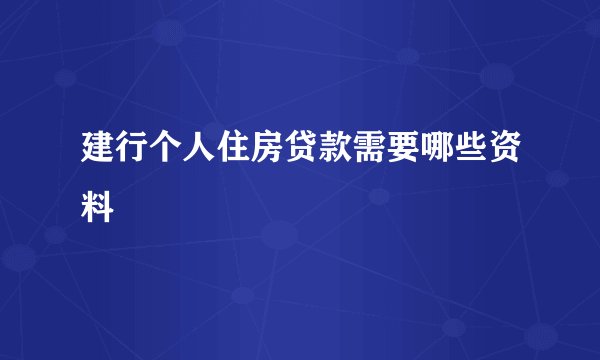 建行个人住房贷款需要哪些资料