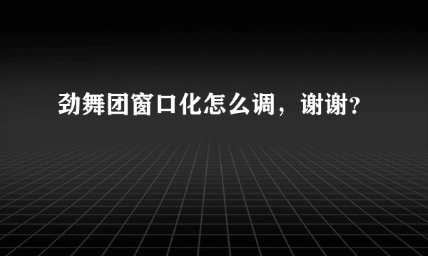劲舞团窗口化怎么调，谢谢？