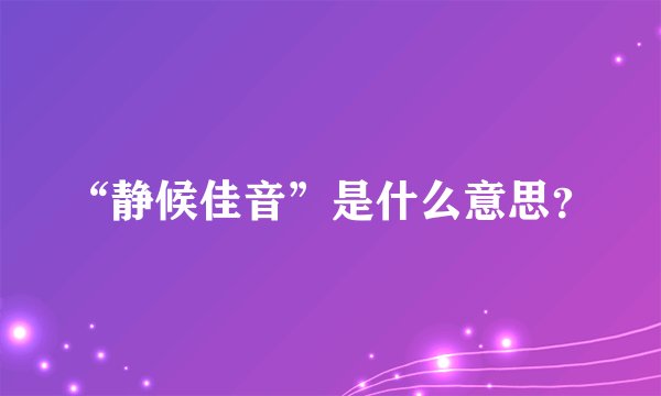 “静候佳音”是什么意思？