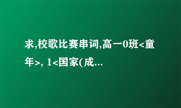 求,校歌比赛串词,高一0班<童年>, 1<国家(成龙版)>, 2<十七岁那年的雨季>, 3<我们都一样(张杰版)>...